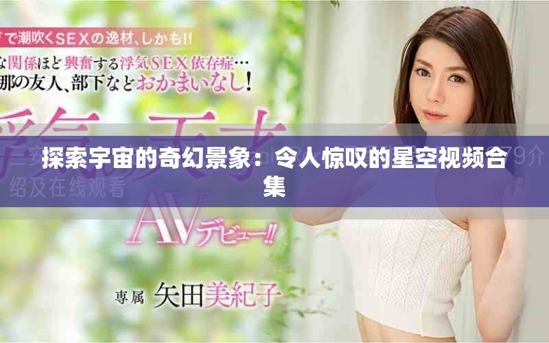 探索宇宙的奇幻景象：令人驚嘆的星空視頻合集