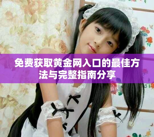 免費獲取黃金網入口的最佳方法與完整指南分享