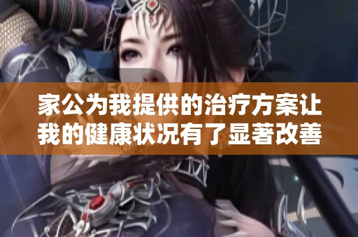 家公為我提供的治療方案讓我的健康狀況有了顯著改善