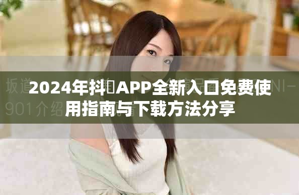 2024年抖抈APP全新入口免費使用指南與下載方法分享