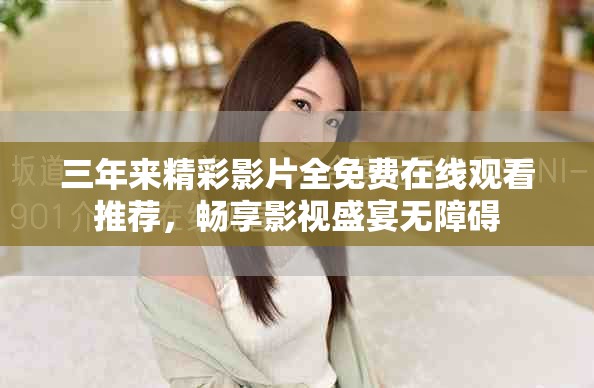 三年來精彩影片全免費在線觀看推薦，暢享影視盛宴無障礙