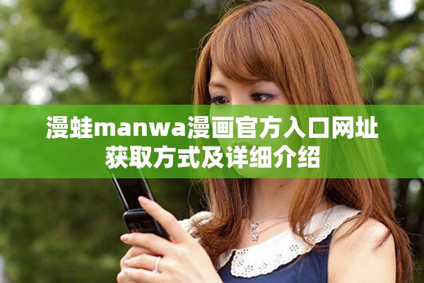 漫蛙manwa漫畫官方入口網(wǎng)址獲取方式及詳細(xì)介紹