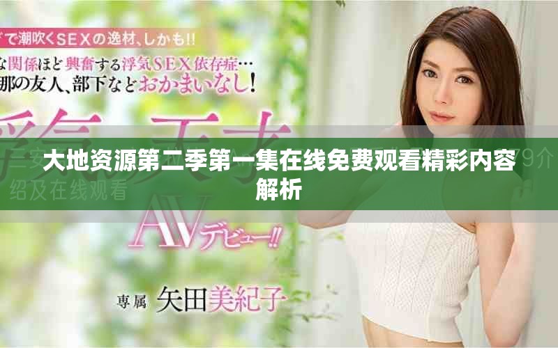 大地資源第二季第一集在線免費觀看精彩內容解析