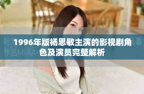 1996年版楊思敏主演的影視劇角色及演員完整解析