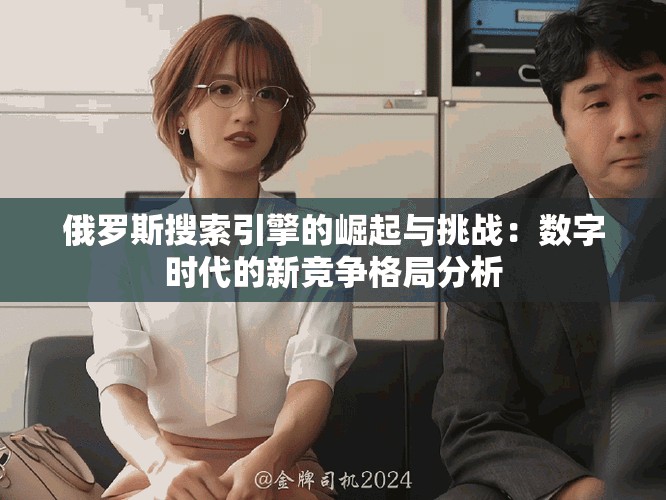 俄羅斯搜索引擎的崛起與挑戰(zhàn)：數(shù)字時(shí)代的新競(jìng)爭(zhēng)格局分析