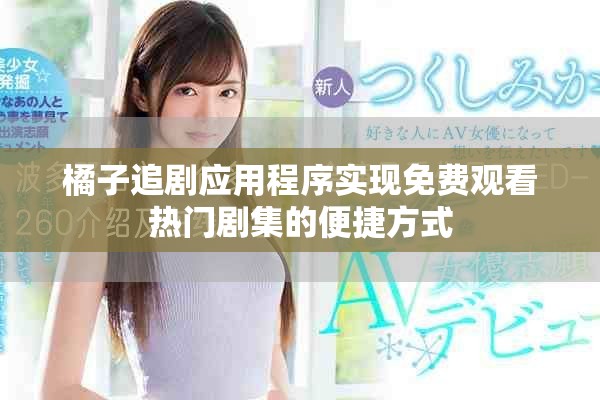 橘子追劇應用程序?qū)崿F(xiàn)免費觀看熱門劇集的便捷方式