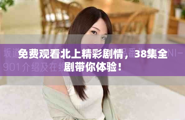 免費觀看北上精彩劇情，38集全劇帶你體驗！