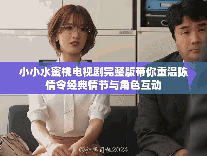 小小水蜜桃電視劇完整版帶你重溫陳情令經(jīng)典情節(jié)與角色互動