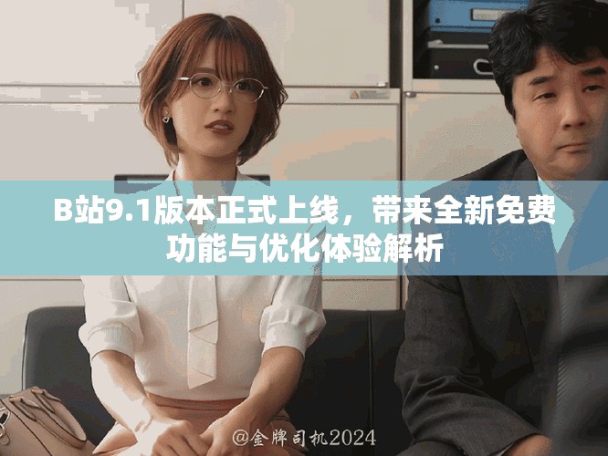 B站9.1版本正式上線，帶來全新免費功能與優化體驗解析