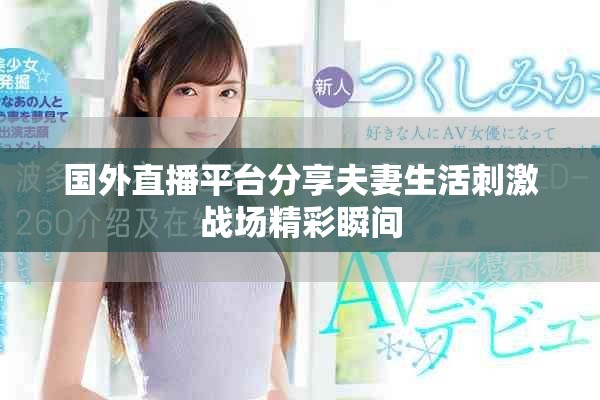 國外直播平臺分享夫妻生活刺激戰(zhàn)場精彩瞬間
