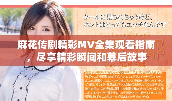 麻花傳劇精彩MV全集觀看指南，盡享精彩瞬間和幕后故事