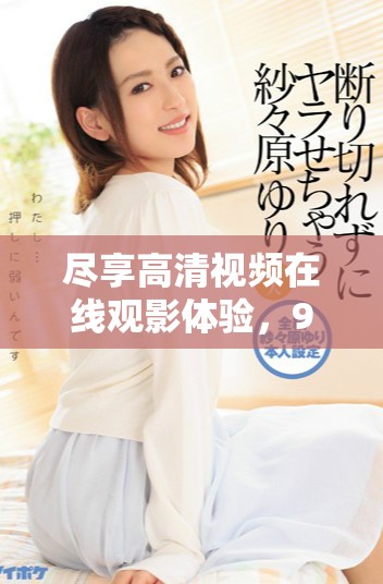 盡享高清視頻在線觀影體驗，97免費(fèi)高清完整版等你來發(fā)現(xiàn)