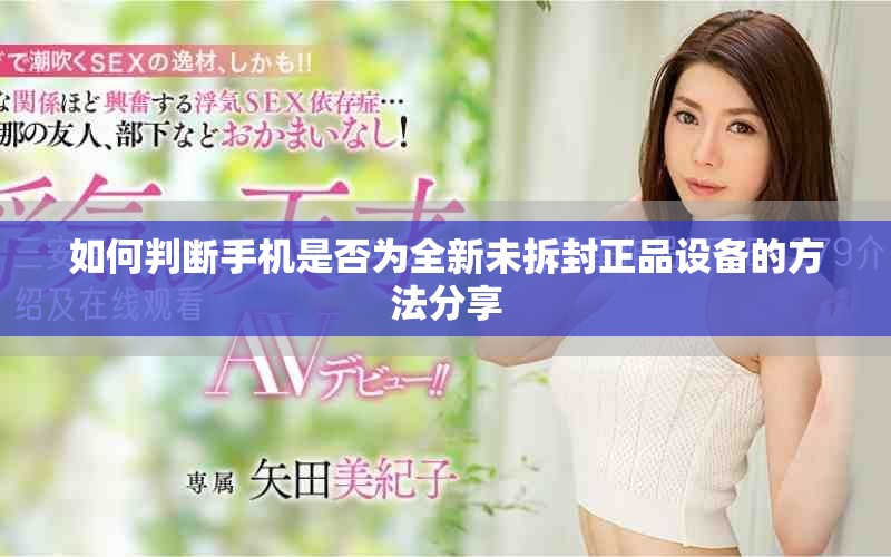 如何判斷手機是否為全新未拆封正品設備的方法分享