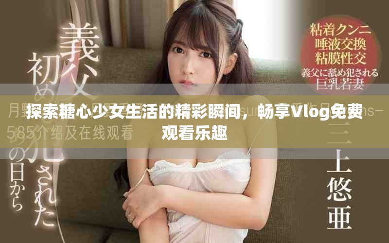 探索糖心少女生活的精彩瞬間，暢享Vlog免費觀看樂趣