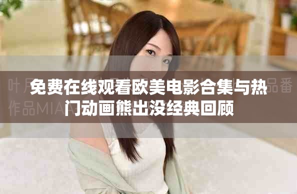 免費在線觀看歐美電影合集與熱門動畫熊出沒經典回顧