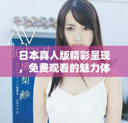 日本真人版精彩呈現，免費觀看的魅力體驗分析