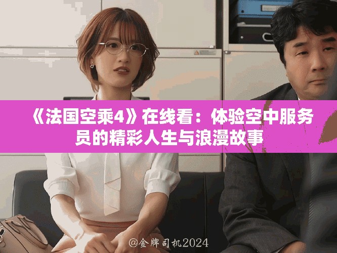 《法國空乘4》在線看：體驗空中服務(wù)員的精彩人生與浪漫故事
