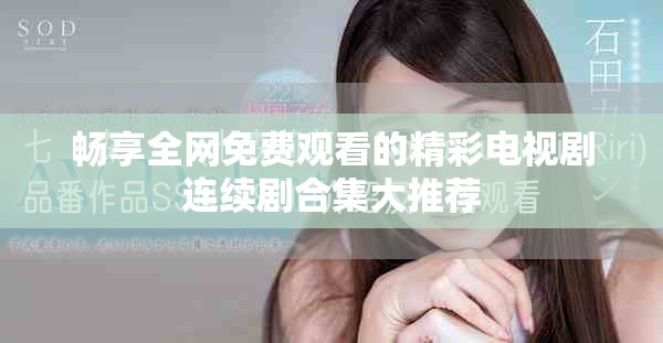 暢享全網(wǎng)免費觀看的精彩電視劇連續(xù)劇合集大推薦