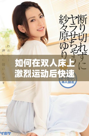 如何在雙人床上激烈運(yùn)動(dòng)后快速恢復(fù)體力和精力