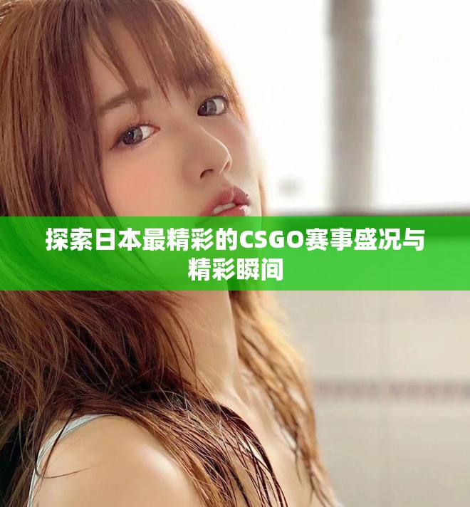 探索日本最精彩的CSGO賽事盛況與精彩瞬間