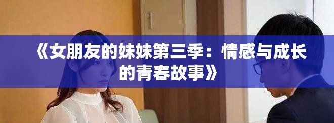 《女朋友的妹妹第三季：情感與成長(zhǎng)的青春故事》