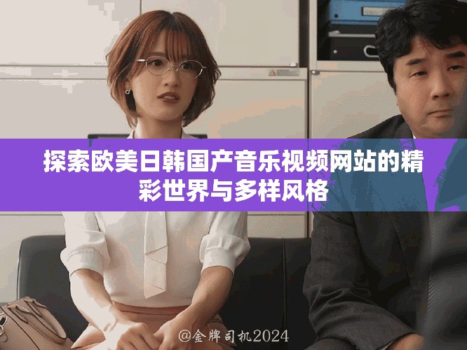 探索歐美日韓國產音樂視頻網站的精彩世界與多樣風格