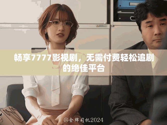 暢享7777影視劇，無需付費輕松追劇的絕佳平臺