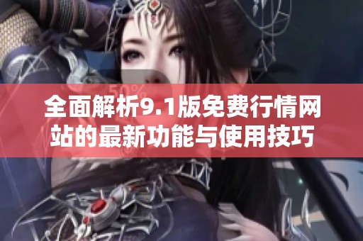 全面解析9.1版免費行情網站的最新功能與使用技巧