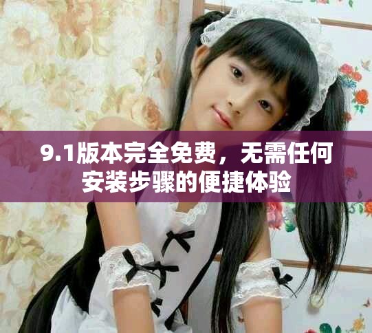 9.1版本完全免費(fèi)，無需任何安裝步驟的便捷體驗(yàn)