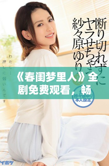 《春閨夢(mèng)里人》全劇免費(fèi)觀看，暢享甜蜜愛(ài)情故事的奇妙旅程