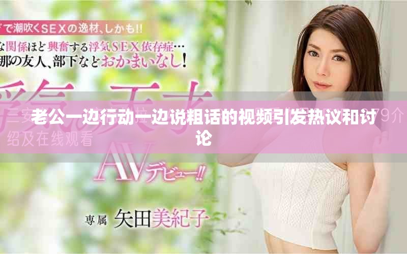 老公一邊行動一邊說粗話的視頻引發(fā)熱議和討論