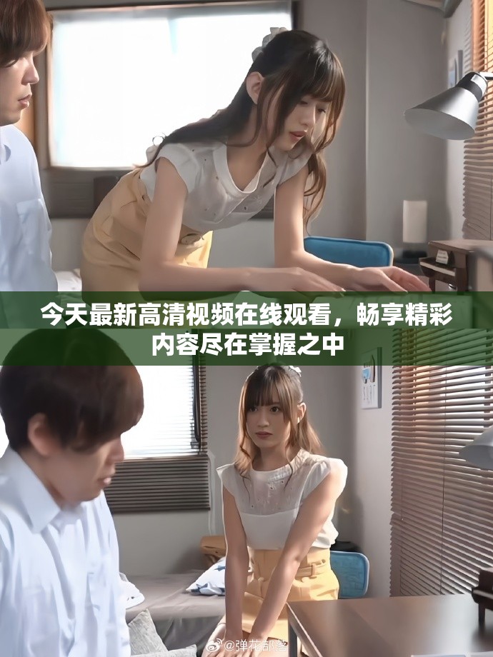 今天最新高清視頻在線觀看，暢享精彩內(nèi)容盡在掌握之中