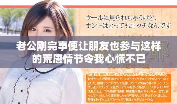 老公剛完事便讓朋友也參與這樣的荒唐情節令我心慌不已