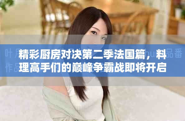 精彩廚房對(duì)決第二季法國(guó)篇，料理高手們的巔峰爭(zhēng)霸戰(zhàn)即將開啟