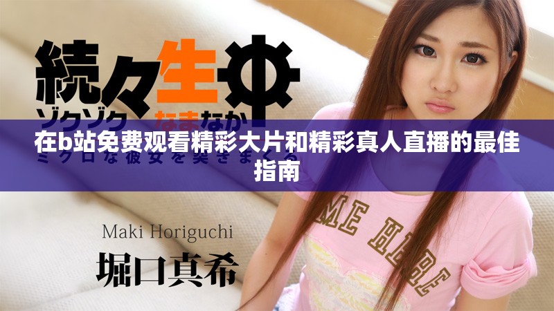 在b站免費(fèi)觀看精彩大片和精彩真人直播的最佳指南