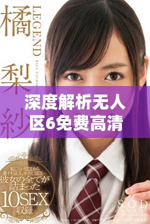 深度解析無人區(qū)6免費高清追劇應(yīng)用推薦與使用指南