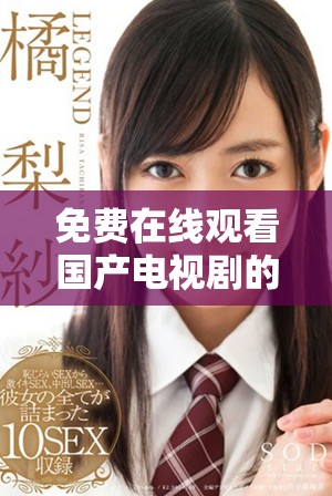 免費在線觀看國產電視劇的最佳選擇及觀看方式完全解析