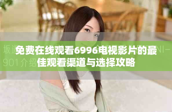 免費在線觀看6996電視影片的最佳觀看渠道與選擇攻略