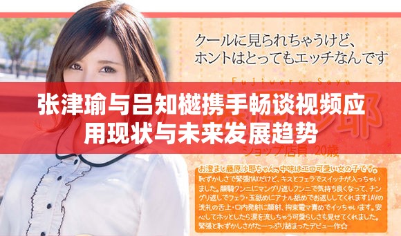 張津瑜與呂知樾攜手暢談視頻應用現狀與未來發展趨勢