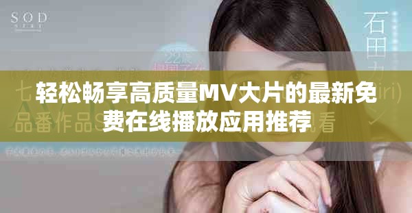 輕松暢享高質量MV大片的最新免費在線播放應用推薦