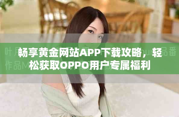暢享黃金網(wǎng)站APP下載攻略，輕松獲取OPPO用戶專屬福利