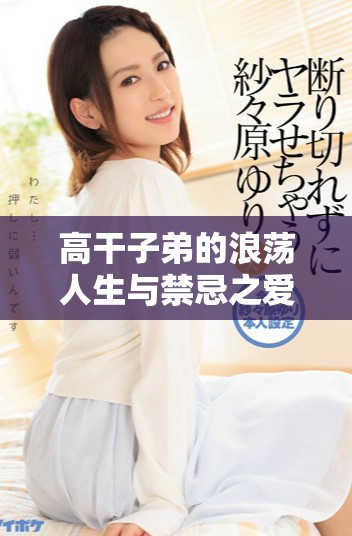 高干子弟的浪蕩人生與禁忌之愛(ài)交織的故事