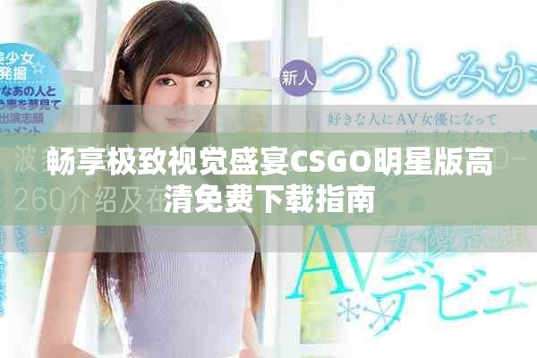 暢享極致視覺盛宴CSGO明星版高清免費(fèi)下載指南