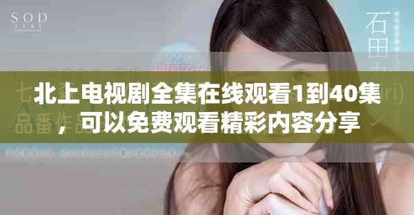 北上電視劇全集在線觀看1到40集，可以免費觀看精彩內(nèi)容分享