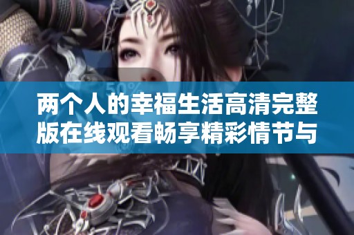 兩個人的幸福生活高清完整版在線觀看暢享精彩情節(jié)與感人時刻