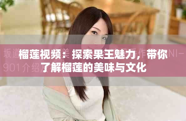 榴蓮視頻：探索果王魅力，帶你了解榴蓮的美味與文化