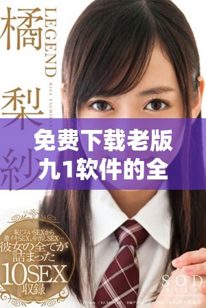 免費下載老版九1軟件的全新安裝教程與使用指南