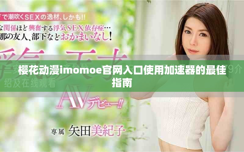 櫻花動漫imomoe官網入口使用加速器的最佳指南
