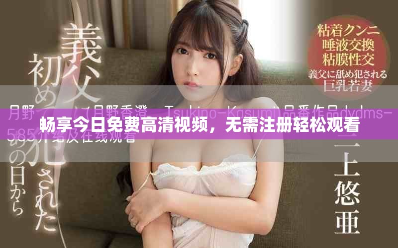 暢享今日免費高清視頻，無需注冊輕松觀看
