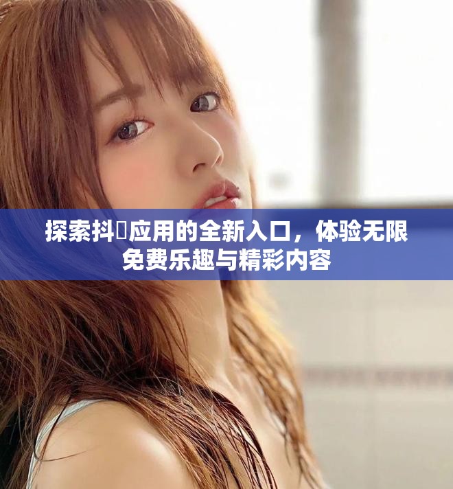 探索抖抈應用的全新入口，體驗無限免費樂趣與精彩內容